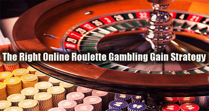 The Right Online Roulette Gambling Gain Strategy